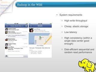 Hadoop in the Wild
• System requirements
o High write throughput
o Cheap, elastic storage
o Low latency
o High consistency (within a
single data center good
enough)
o Disk-efficient sequential and
random read performance
 