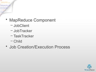 Closer Look
• MapReduce Component
– JobClient
– JobTracker
– TaskTracker
– Child
• Job Creation/Execution Process
 