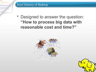 Brief History of Hadoop
• Designed to answer the question:
“How to process big data with
reasonable cost and time?”
 