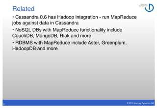 Related
     • Cassandra 0.6 has Hadoop integration - run MapReduce
     jobs against data in Cassandra
     • NoSQL DBs w...