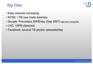 Big Data

    • Data volumes increasing
    • NYSE: 1TB new trade data/day
    • Google: Processes 20PB/day (Sep 2007) htt...