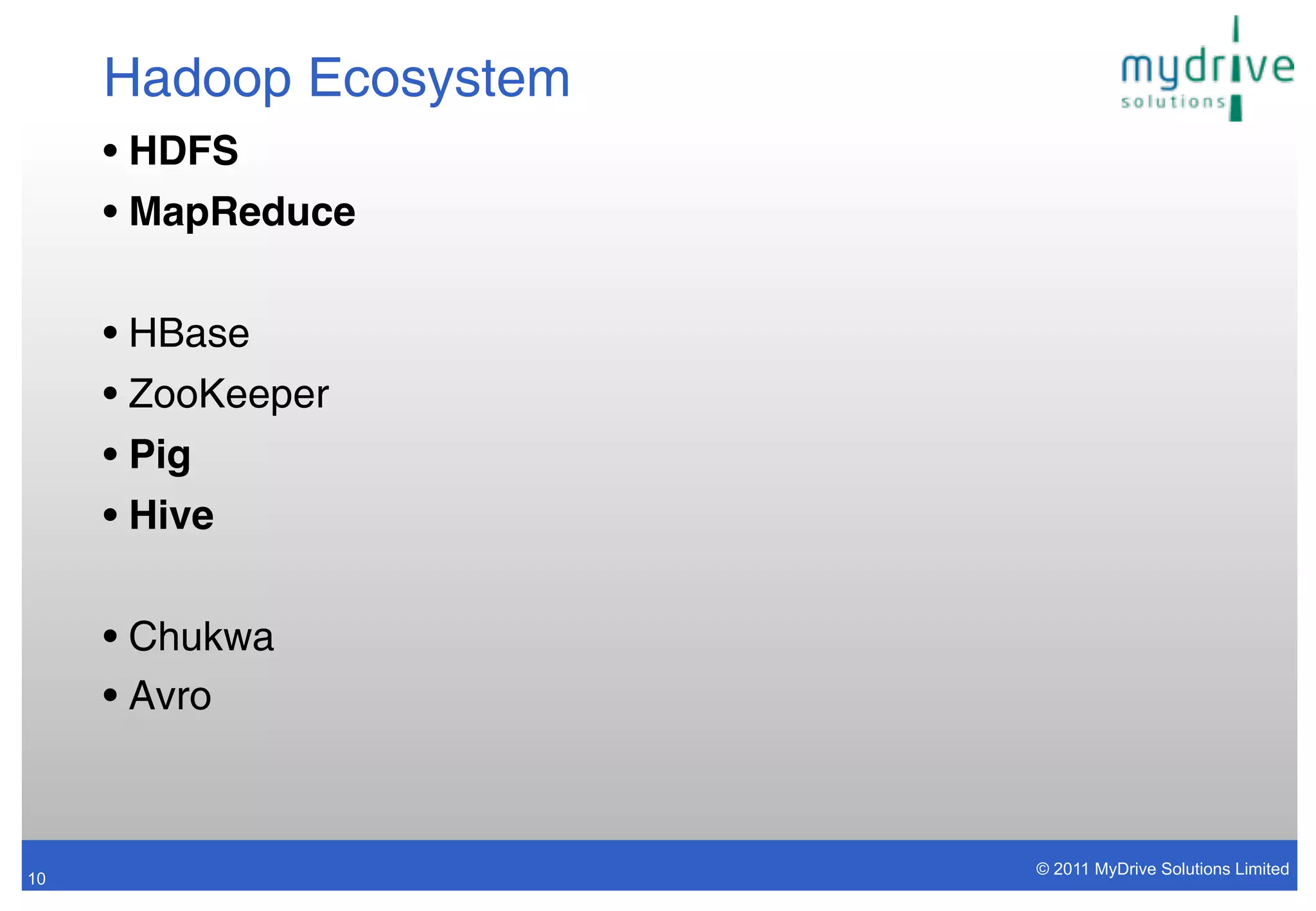 Hadoop Ecosystem
     • HDFS
     • MapReduce

     • HBase
     • ZooKeeper
     • Pig
     • Hive

     • Chukwa
     • Avro



                        © 2011 MyDrive Solutions Limited
10
 