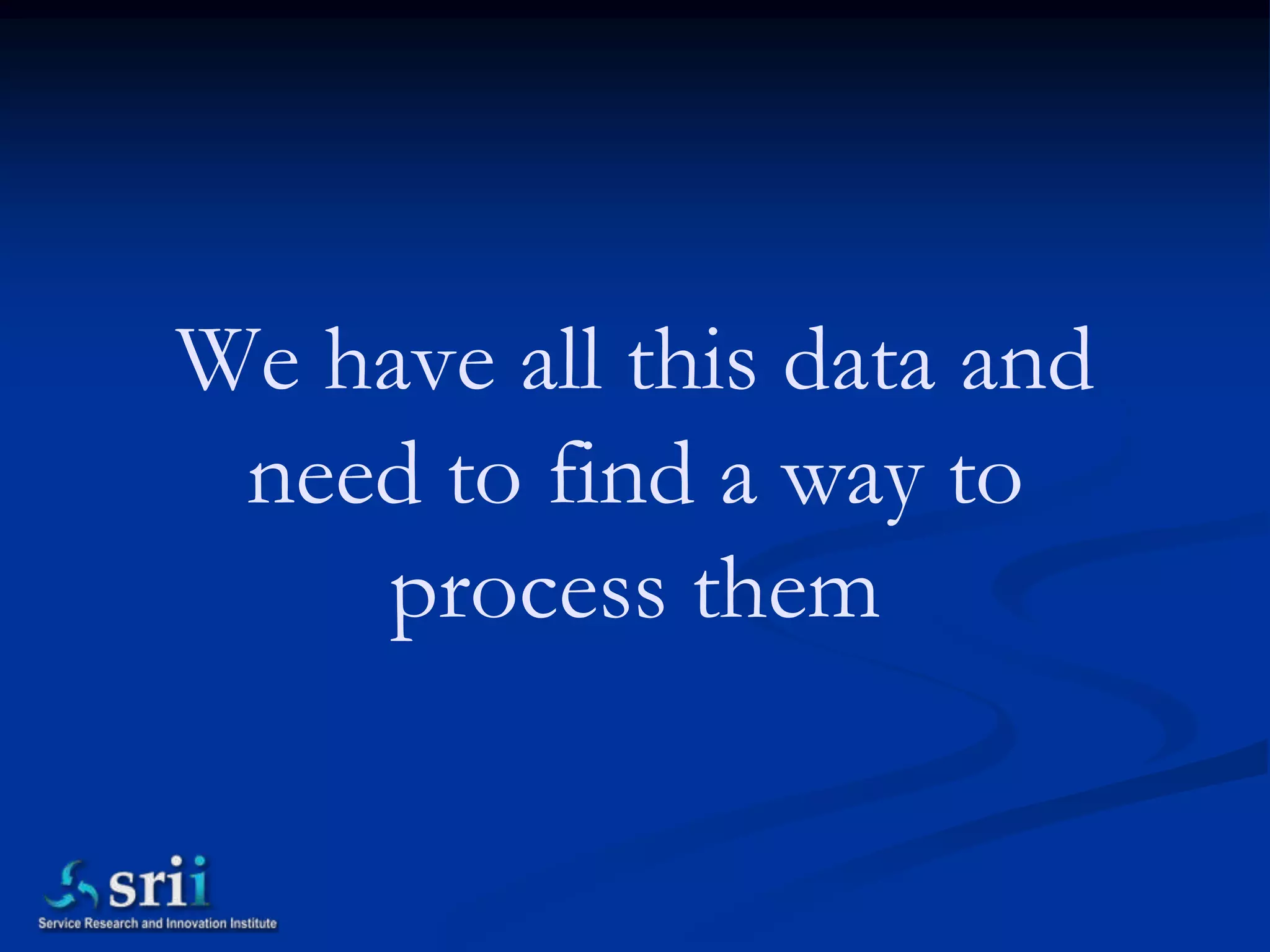 We have all this data and
 need to find a way to
    process them
 