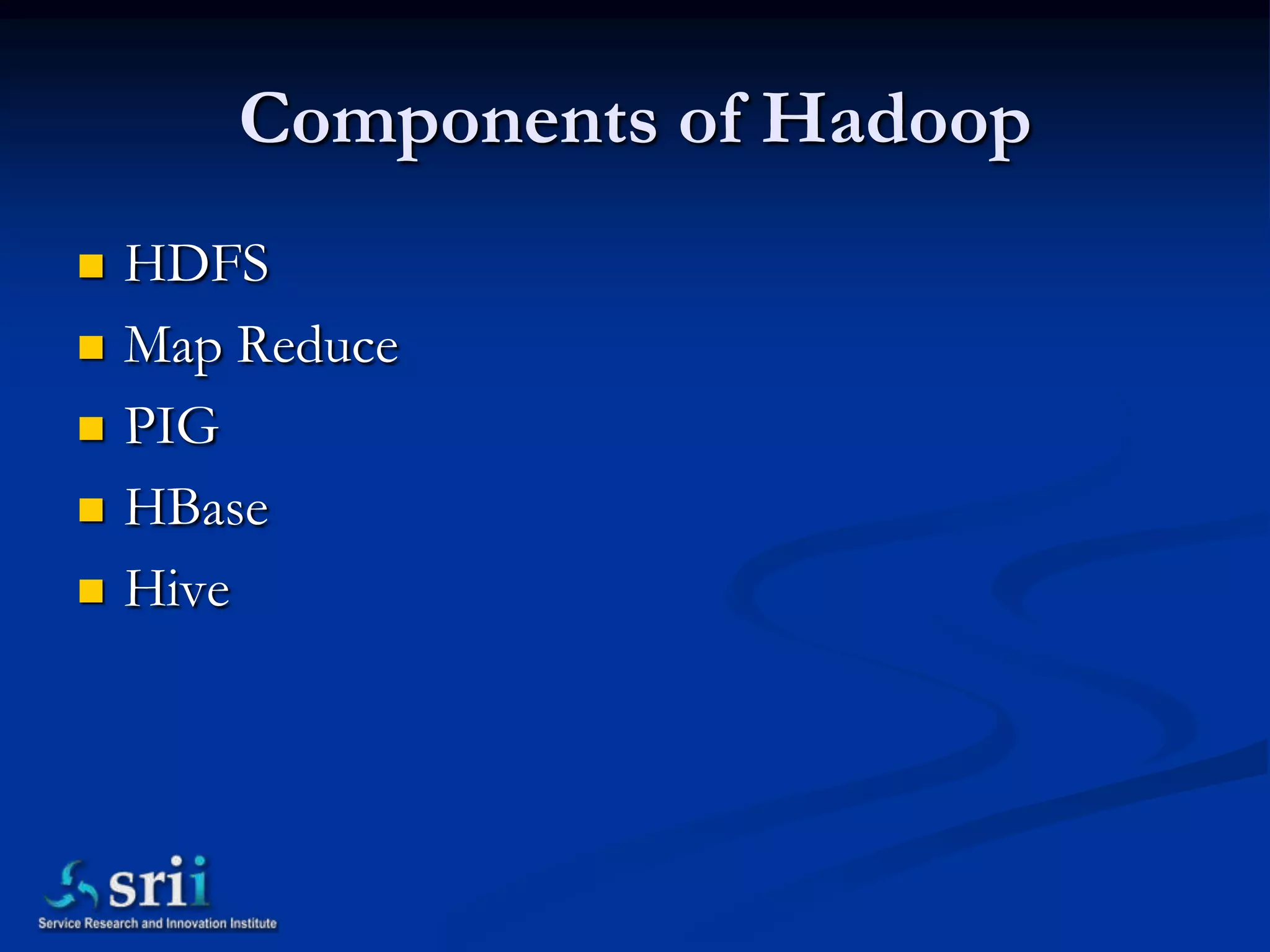 Components of Hadoop
   HDFS
   Map Reduce
   PIG
   HBase
   Hive
 