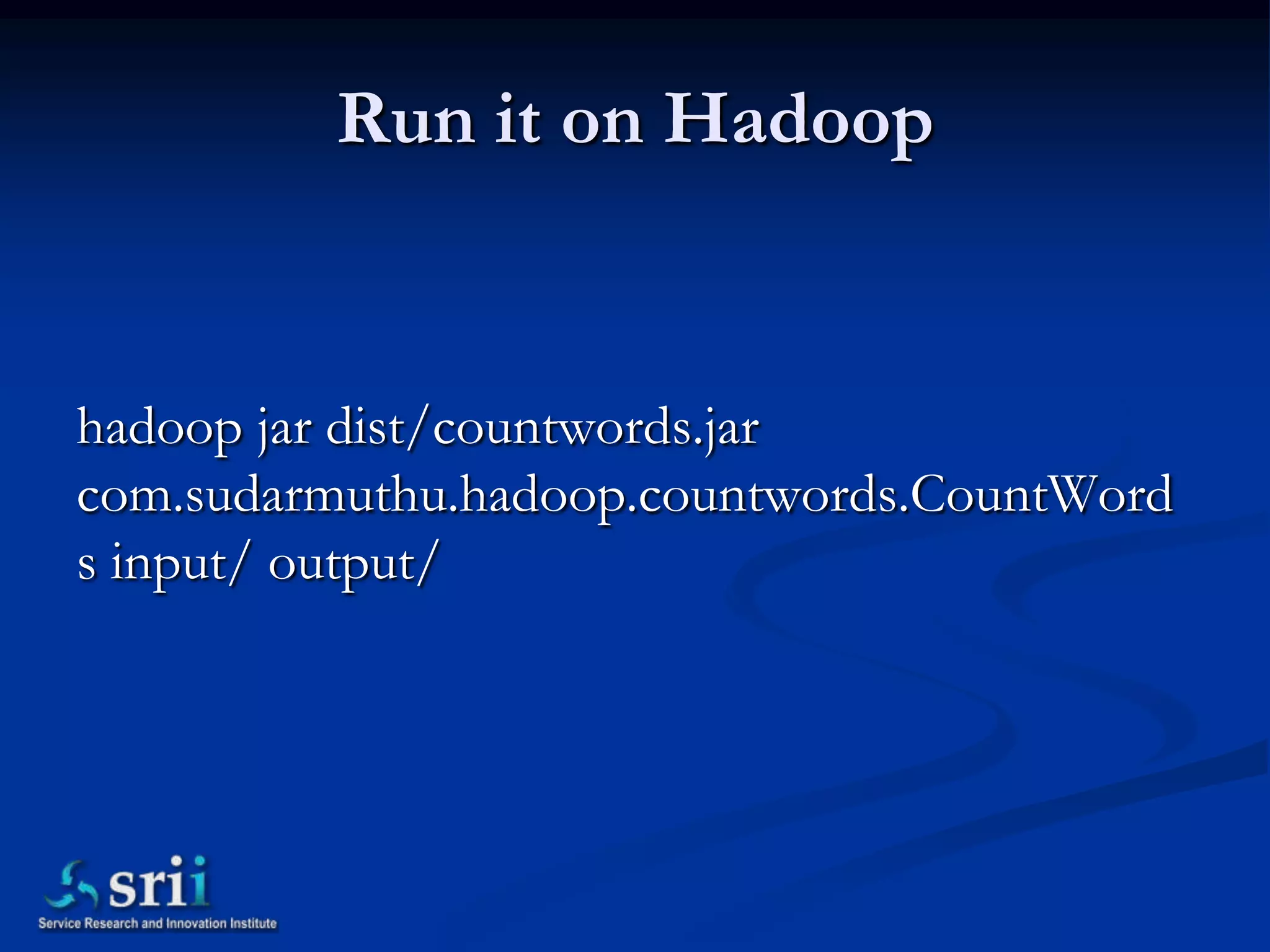 Run it on Hadoop


hadoop jar dist/countwords.jar
com.sudarmuthu.hadoop.countwords.CountWord
s input/ output/
 
