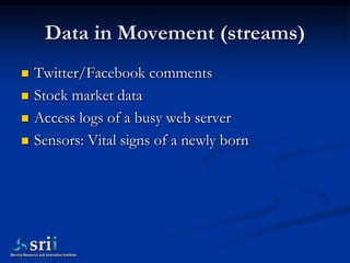 Data in Movement (streams)
   Twitter/Facebook comments
   Stock market data
   Access logs of a busy web server
   Se...