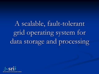 A scalable, fault-tolerant
 grid operating system for
data storage and processing
 