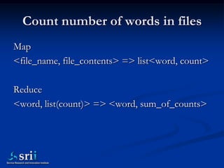 Count number of words in files
Map
<file_name, file_contents> => list<word, count>

Reduce
<word, list(count)> => <word, s...