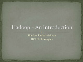 Shankar Radhakrishnan HCL Technologies Hadoop – An Introduction 