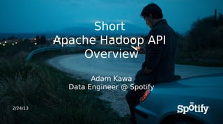 Short
          Apache Hadoop API
              Overview

                  Adam Kawa
            Data Engineer @ Spotify

2/24/13
 