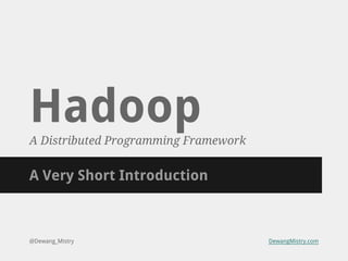 Hadoop
A Distributed Programming Framework

A Very Short Introduction

@Dewang_Mistry

DewangMistry.com

 