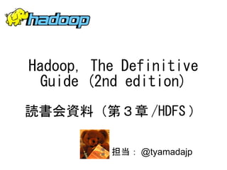 Hadoop, The Definitive
 Guide (2nd edition)
読書会資料（第３章 /HDFS ）

          担当： @tyamadajp
 