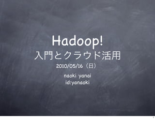 Hadoop!
2010/05/16
  naoki yanai
   id:yanaoki




                1
 