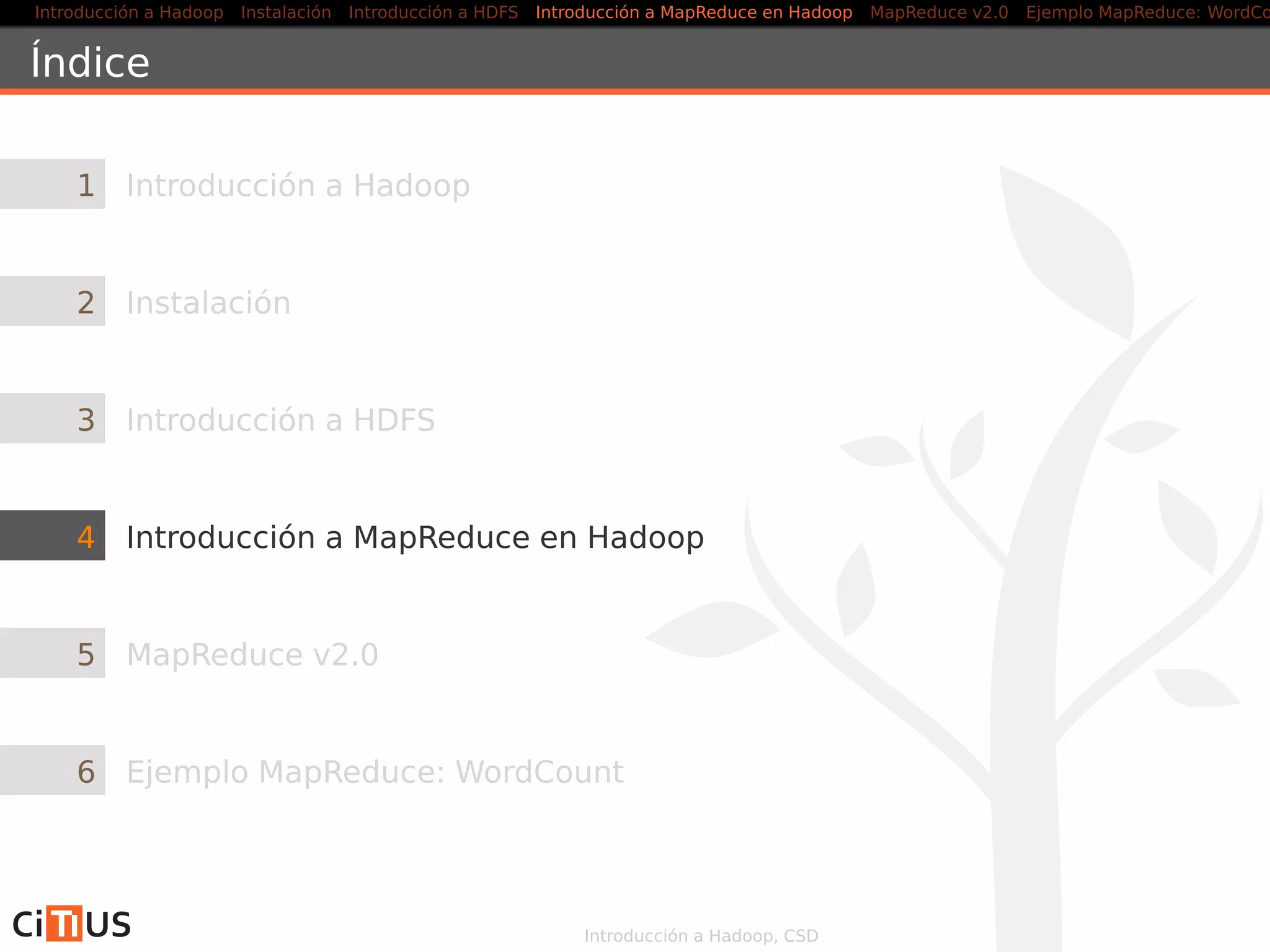 Introducción a Hadoop Instalación Introducción a HDFS MapReduce en Hadoop v1 MapReduce en YARN Ejemplo MapReduce: WordCount
HDFS High-Availability
Un par de Namenodes en conﬁguración activo-standby
si falla el Namenode activo, el otro ocupa su lugar
Consideraciones
Los Namenodes deben usar un almacenamiento compartido de alta
disponibilidad
Los Datanodes deben enviar informes de bloques a los dos
Namenodes (el block mapping va en memoria, no en disco)
Los Clientes deben manejar el fallo del Namenode de forma
transparente
Más información: hadoop.apache.org/docs/current/hadoop-project-
dist/hadoop-hdfs/HDFSHighAvailabilityWithQJM.html,
hadoop.apache.org/docs/current/hadoop-project-dist/hadoop-
hdfs/HDFSHighAvailabilityWithNFS.html
Introducción a Hadoop, CSD 21/36
 