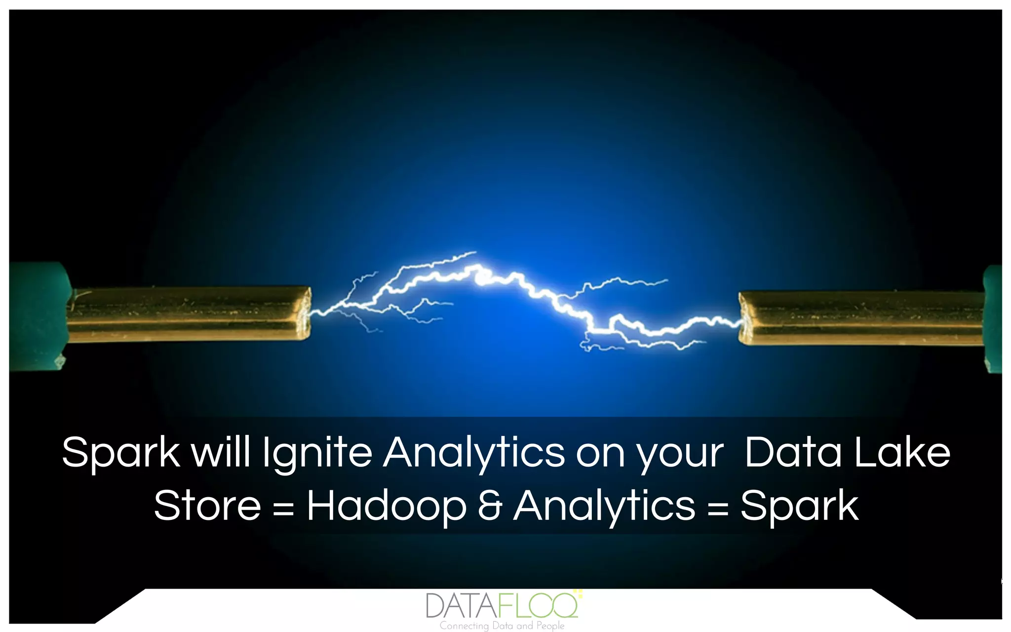 Spark will Ignite Analytics on your Data Lake
Store = Hadoop & Analytics = Spark
 