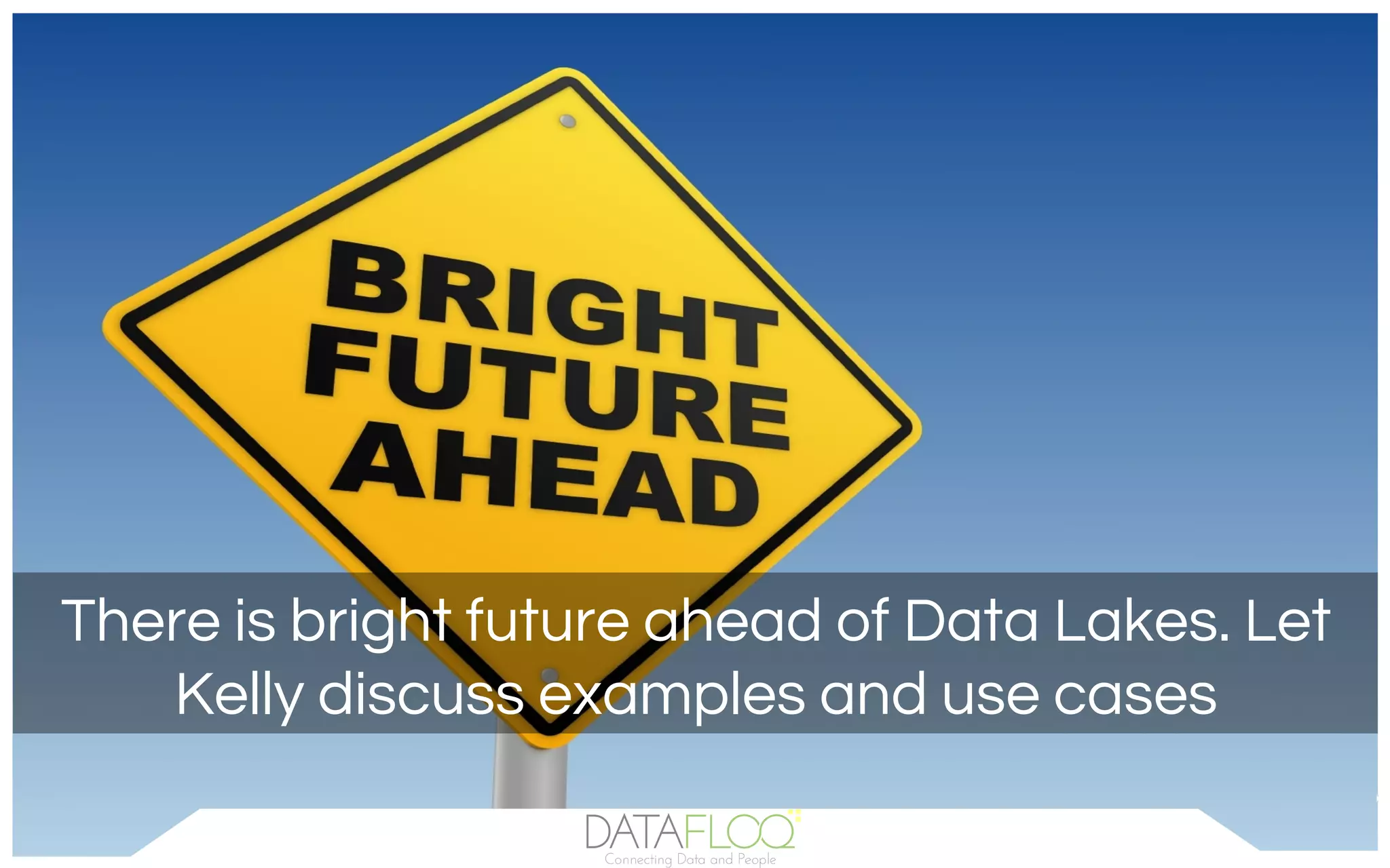 There is bright future ahead of Data Lakes. Let
Kelly discuss examples and use cases
 