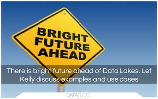 There is bright future ahead of Data Lakes. Let
Kelly discuss examples and use cases
 