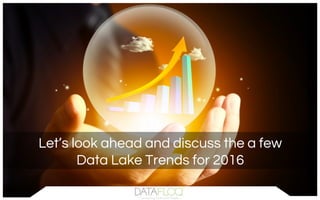 Let’s look ahead and discuss the a few
Data Lake Trends for 2016
 