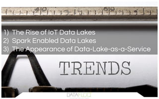 1)  The Rise of IoT Data Lakes
2)  Spark Enabled Data Lakes
3)  The Appearance of Data-Lake-as-a-Service
 