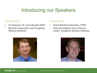 Confidential and Proprietary to Daugherty Business Solutions
Introducing our Speakers
Adam Doyle
• Co-Organizer, St. Louis Big Data IDEA
• Big Data Community Lead, Daugherty
Business Solutions
Drew Marco
• Board Member & Secretary, TDWI
• Data and Analytics Line of Service
Leader, Daugherty Business Solutions
11
 
