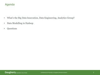 Confidential and Proprietary to Daugherty Business Solutions 2
Agenda
• What’s the Big Data Innovation, Data Engineering, Analytics Group?
• Data Modelling in Hadoop
• Questions
 