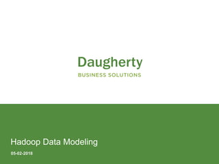 Confidential and Proprietary to Daugherty Business Solutions
05-02-2018
Hadoop Data Modeling
 