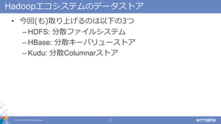? 2018 NTT DATA Corporation 2
HadoopƥΥǩ`ȥ
? ()ȡϤΤ¤3
C HDFS: ɢե륷ƥ
C HBase: ɢ`Х`ȥ
C Kudu: ɢColumnarȥ
 