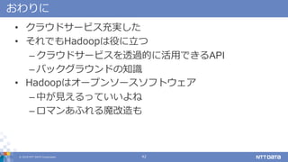 ? 2018 NTT DATA Corporation 42

? 饦ɥ`ӥg
? ǤHadoopۤ
C 饦ɥ`ӥ͸^Ĥ˻äǤAPI
C Хå饦ɤ֪R
? Hadoopϥ`ץ󥽩`եȥ
C ФҊäƤ
C ޥ󤢤դħ
 