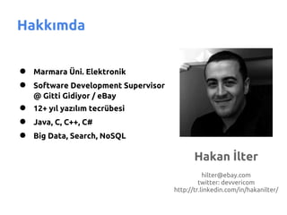 Hakkımda


●   Marmara Üni. Elektronik
●   Software Development Supervisor
    @ Gitti Gidiyor / eBay
●   12+ yıl yazılım tecrübesi
●   Java, C, C++, C#
●   Big Data, Search, NoSQL

                                             Hakan İlter
                                                 hilter@ebay.com
                                               twitter: devvericom
                                      http://tr.linkedin.com/in/hakanilter/
 