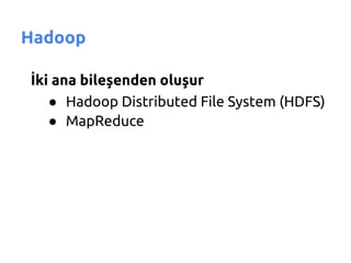 Hadoop

İki ana bileşenden oluşur
   ● Hadoop Distributed File System (HDFS)
   ● MapReduce
 