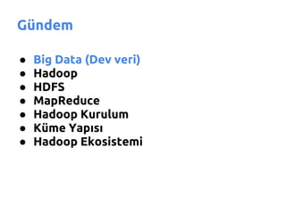 Gündem

●   Big Data (Dev veri)
●   Hadoop
●   HDFS
●   MapReduce
●   Hadoop Kurulum
●   Küme Yapısı
●   Hadoop Ekosistemi
 