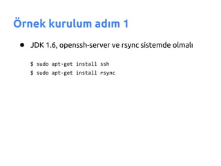 Örnek kurulum adım 1
 ● JDK 1.6, openssh-server ve rsync sistemde olmalı
    $ sudo apt-get install ssh
    $ sudo apt-get install rsync
 