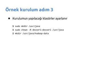 Örnek kurulum adım 3
 ● Kurulumun yapılacağı klasörler ayarlanır
    $ sudo mkdir /usr/java
    $ sudo chown -R devveri:devveri /usr/java
    $ mkdir /usr/java/hadoop-data
 