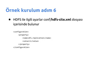 Örnek kurulum adım 6
 ● HDFS ile ilgili ayarlar conf/hdfs-site.xml dosyası
    içerisinde bulunur

    <configuration>
        <property>
            <name>dfs.replication</name>
            <value>1</value>
        </property>
    </configuration>
 