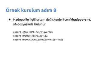 Örnek kurulum adım 8
 ● Hadoop ile ilgili ortam değişkenleri conf/hadoop-env.
    sh dosyasında bulunur

    export JAVA_HOME=/usr/java/jdk
    export HADOOP_HEAPSIZE=512
    export HADOOP_HOME_WARN_SUPPRESS="TRUE"
 