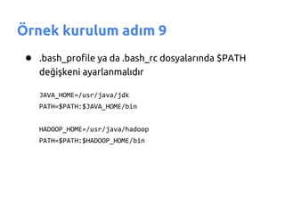 Örnek kurulum adım 9
 ● .bash_profile ya da .bash_rc dosyalarında $PATH
    değişkeni ayarlanmalıdır

    JAVA_HOME=/usr/java/jdk
    PATH=$PATH:$JAVA_HOME/bin


    HADOOP_HOME=/usr/java/hadoop
    PATH=$PATH:$HADOOP_HOME/bin
 