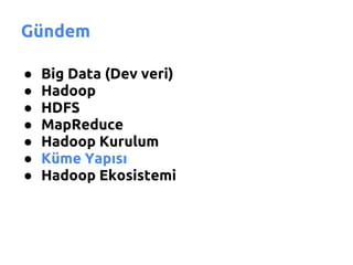 Gündem

●   Big Data (Dev veri)
●   Hadoop
●   HDFS
●   MapReduce
●   Hadoop Kurulum
●   Küme Yapısı
●   Hadoop Ekosistemi
 