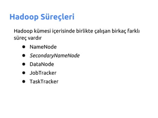 Hadoop Süreçleri
 Hadoop kümesi içerisinde birlikte çalışan birkaç farklı
 süreç vardır
    ●   NameNode
    ●   SecondaryNameNode
    ●   DataNode
    ●   JobTracker
    ●   TaskTracker
 