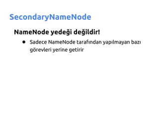 SecondaryNameNode
NameNode yedeği değildir!
  ● Sadece NameNode tarafından yapılmayan bazı
     görevleri yerine getirir
 