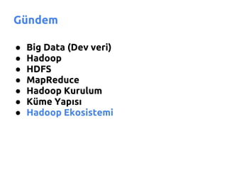 Gündem

●   Big Data (Dev veri)
●   Hadoop
●   HDFS
●   MapReduce
●   Hadoop Kurulum
●   Küme Yapısı
●   Hadoop Ekosistemi
 