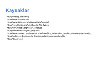 Kaynaklar
http://hadoop.apache.org
http://www.cloudera.com
http://www-01.ibm.com/software/data/bigdata/
http://en.wikipedia.org/wiki/Google_File_System
http://en.wikipedia.org/wiki/MapReduce
http://en.wikipedia.org/wiki/BigTable
http://www.evolven.com/images/stories/blog/blog_infographic_big_data_autonomy-big-data.jpg
http://architects.dzone.com/articles/big-data-rich-compendium-big
http://devveri.com
 