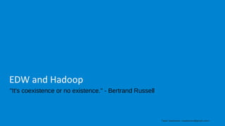 Tapio Vaattanen <vaattanen@gmail.com>
EDW and Hadoop
"It's coexistence or no existence." - Bertrand Russell
 