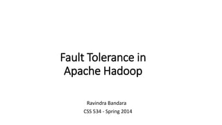 Fault Tolerance in
Apache Hadoop
Ravindra Bandara
CSS 534 - Spring 2014
 
