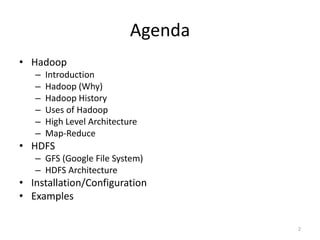 Agenda
• Hadoop
   –   Introduction
   –   Hadoop (Why)
   –   Hadoop History
   –   Uses of Hadoop
   –   High Level Architecture
   –   Map-Reduce
• HDFS
   – GFS (Google File System)
   – HDFS Architecture
• Installation/Configuration
• Examples

                                     2
 