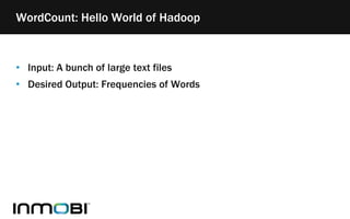 • Input: A bunch of large text files
• Desired Output: Frequencies of Words
WordCount: Hello World of Hadoop
 