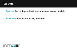 Big Data
• Sources: Server logs, clickstream, machine, sensor, social…
• Use-cases: batch/interactive/real-time
 