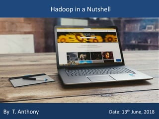 Hadoop in a Nutshell
By T. Anthony Date: 13th June, 2018
 
