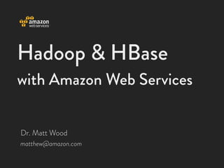 Hadoop & HBase
with Amazon Web Services


Dr. Matt Wood
matthew@amazon.com
 