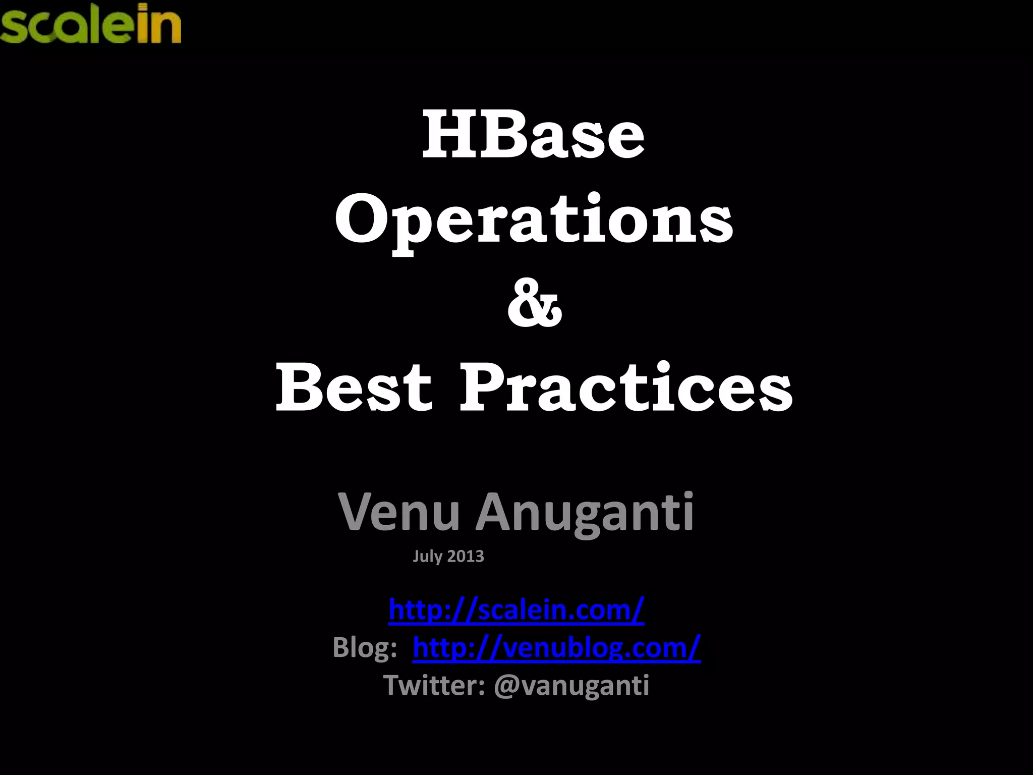 HBase
Operations
&
Best Practices
Venu Anuganti
July 2013
http://scalein.com/
Blog: http://venublog.com/
Twitter: @vanuganti
 