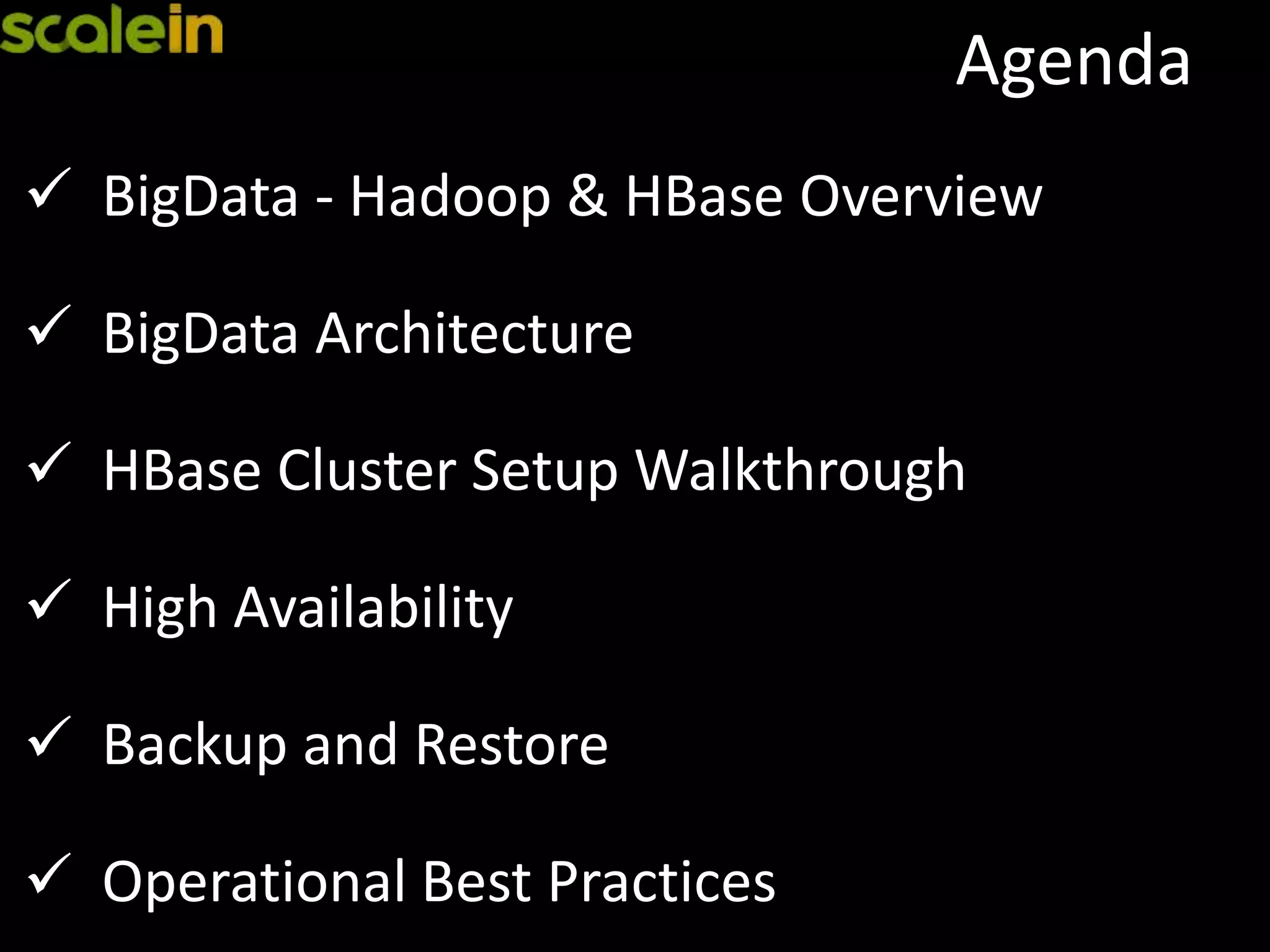 Agenda
 BigData - Hadoop & HBase Overview
 BigData Architecture
 HBase Cluster Setup Walkthrough
 High Availability
 Backup and Restore
 Operational Best Practices
 